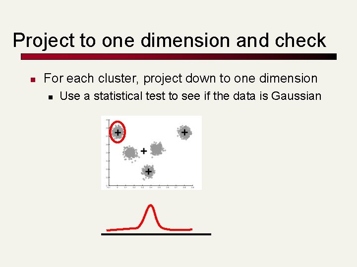 Project to one dimension and check n For each cluster, project down to one