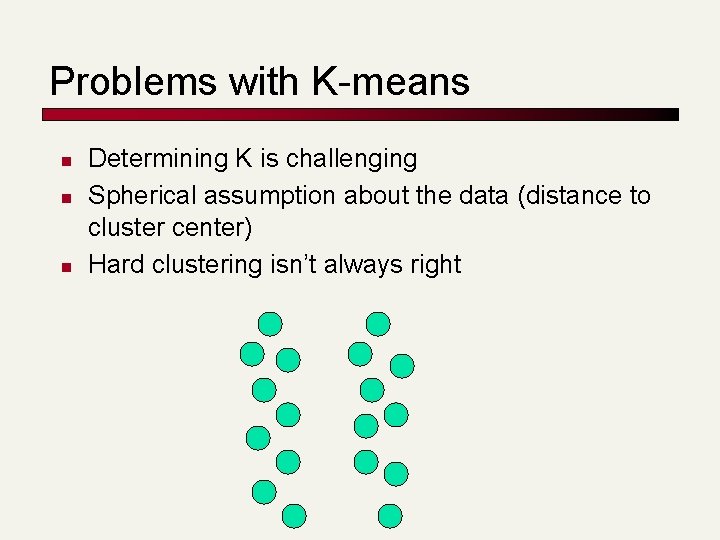 Problems with K-means n n n Determining K is challenging Spherical assumption about the