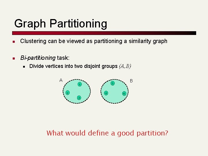 Graph Partitioning n Clustering can be viewed as partitioning a similarity graph n Bi-partitioning