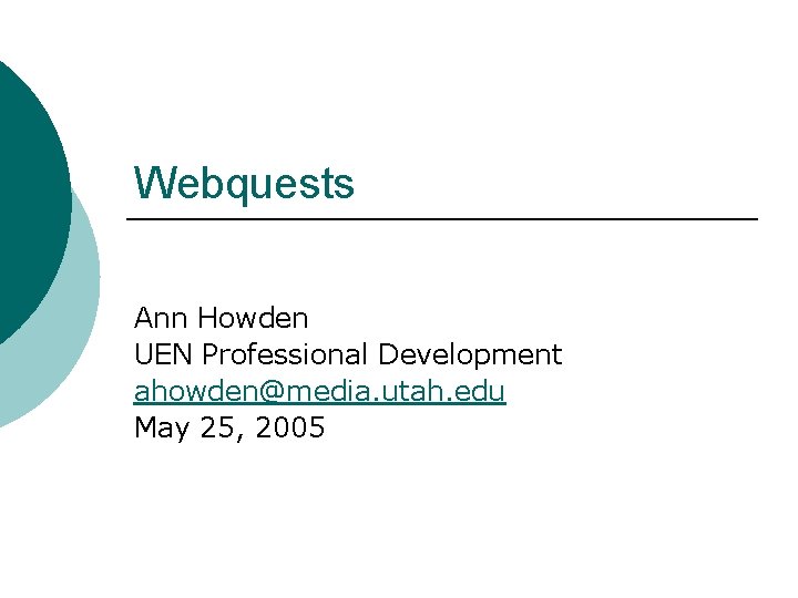 Webquests Ann Howden UEN Professional Development ahowden@media. utah. edu May 25, 2005 