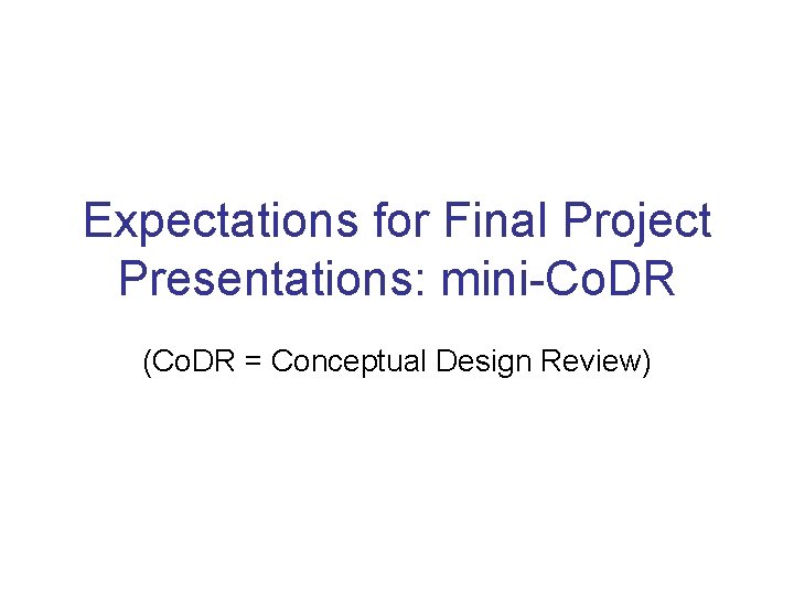 Expectations for Final Project Presentations: mini-Co. DR (Co. DR = Conceptual Design Review) 