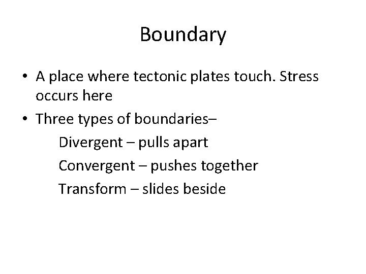 Boundary • A place where tectonic plates touch. Stress occurs here • Three types