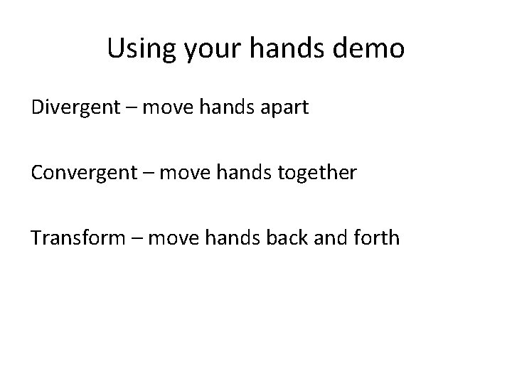 Using your hands demo Divergent – move hands apart Convergent – move hands together