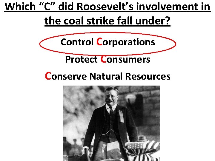 Which “C” did Roosevelt’s involvement in the coal strike fall under? Control Corporations Protect