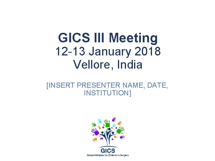 GICS III Meeting 12 -13 January 2018 Vellore, India [INSERT PRESENTER NAME, DATE, INSTITUTION]