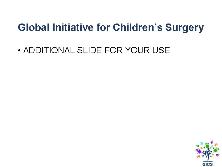 Global Initiative for Children’s Surgery • ADDITIONAL SLIDE FOR YOUR USE 