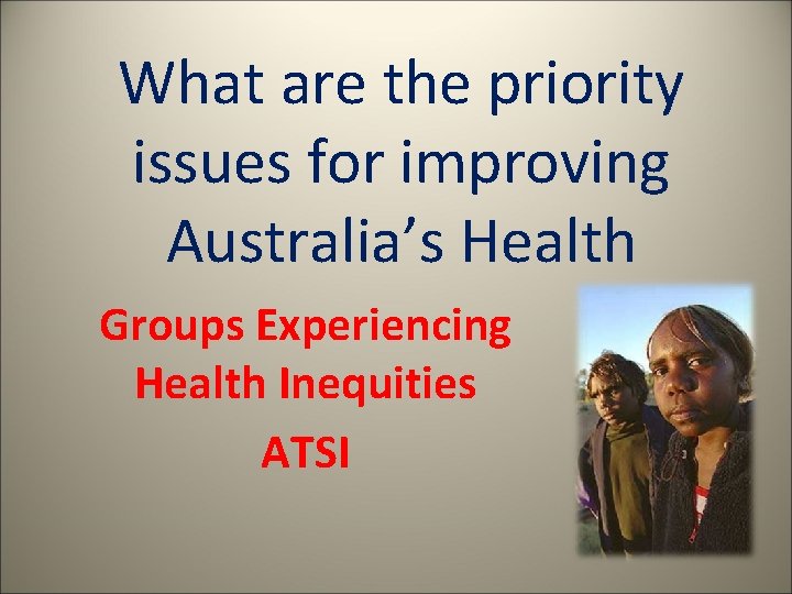 What are the priority issues for improving Australia’s Health Groups Experiencing Health Inequities ATSI
