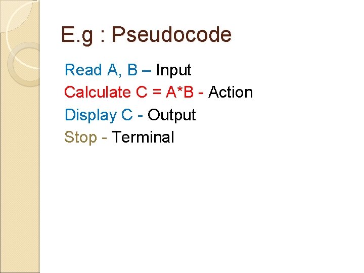 E. g : Pseudocode Read A, B – Input Calculate C = A*B -