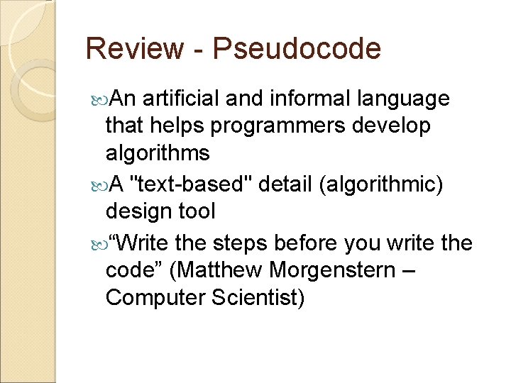 Review - Pseudocode An artificial and informal language that helps programmers develop algorithms A