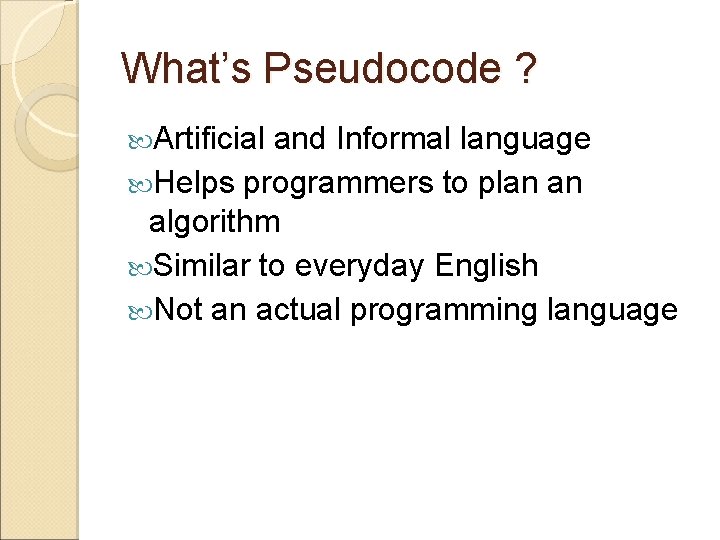 What’s Pseudocode ? Artificial and Informal language Helps programmers to plan an algorithm Similar