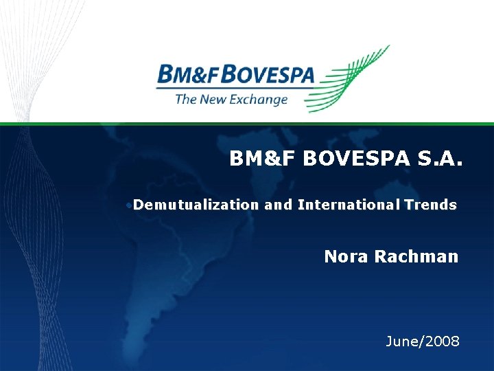 BM&F BOVESPA S. A. • Demutualization and International Trends Nora Rachman June/2008 