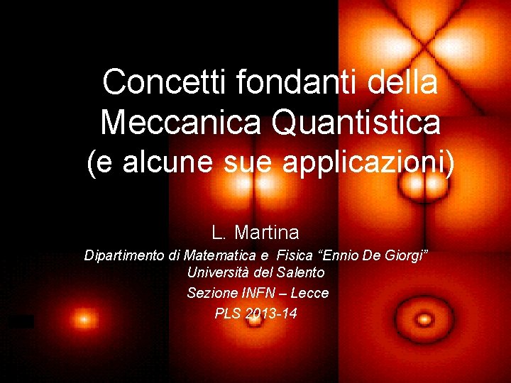 Concetti fondanti della Meccanica Quantistica (e alcune sue applicazioni) L. Martina Dipartimento di Matematica