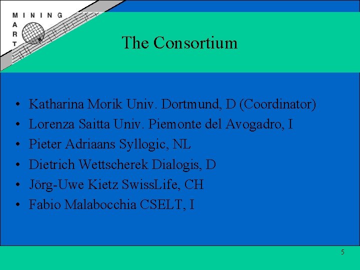 The Consortium • • • Katharina Morik Univ. Dortmund, D (Coordinator) Lorenza Saitta Univ.
