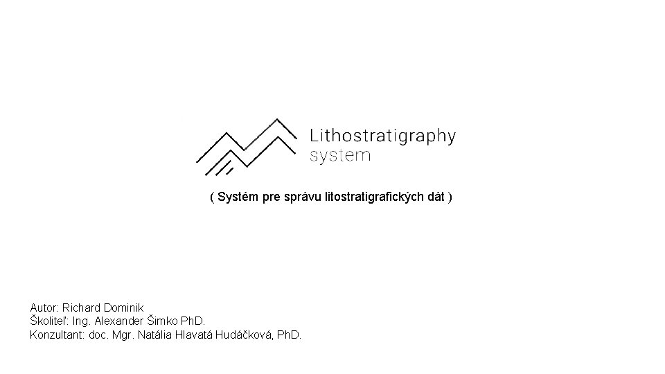 ( Systém pre správu litostratigrafických dát ) Autor: Richard Dominik Školiteľ: Ing. Alexander Šimko