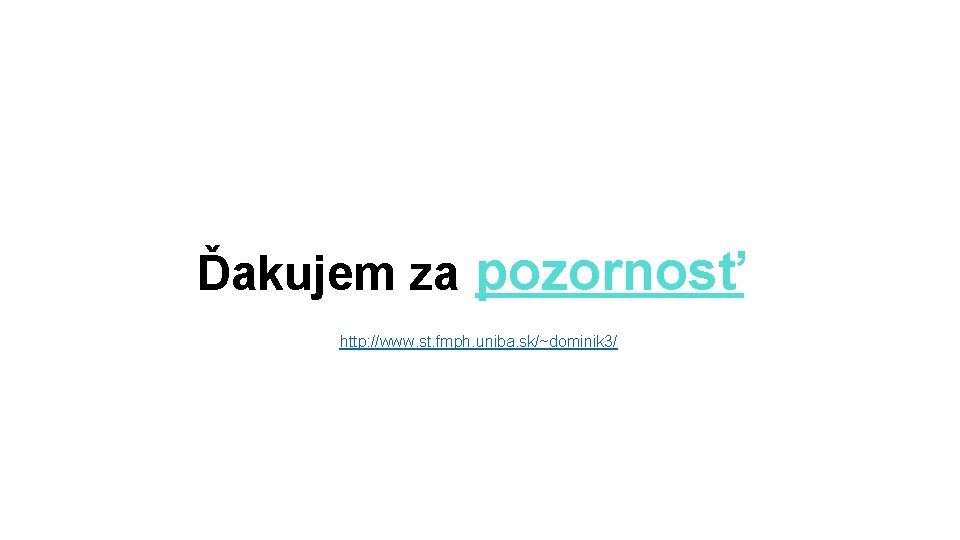 Ďakujem za pozornosť http: //www. st. fmph. uniba. sk/~dominik 3/ 