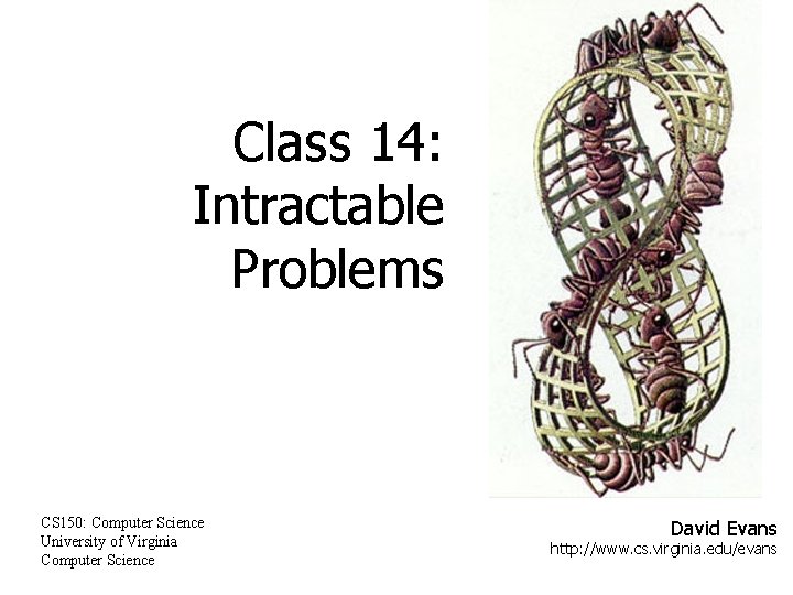 Class 14: Intractable Problems CS 150: Computer Science University of Virginia Computer Science David