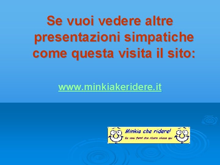 Se vuoi vedere altre presentazioni simpatiche come questa visita il sito: www. minkiakeridere. it