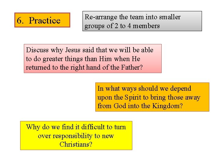 6. Practice Re-arrange the team into smaller groups of 2 to 4 members Discuss