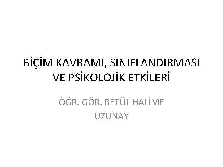 BİÇİM KAVRAMI, SINIFLANDIRMASI VE PSİKOLOJİK ETKİLERİ ÖĞR. GÖR. BETÜL HALİME UZUNAY 