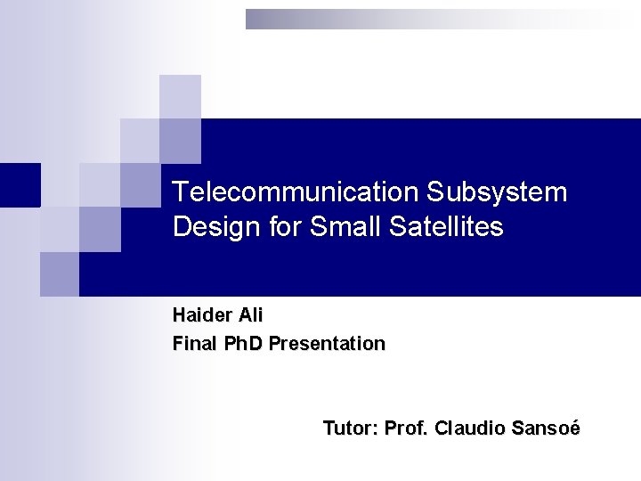 Telecommunication Subsystem Design for Small Satellites Haider Ali Final Ph. D Presentation Tutor: Prof.
