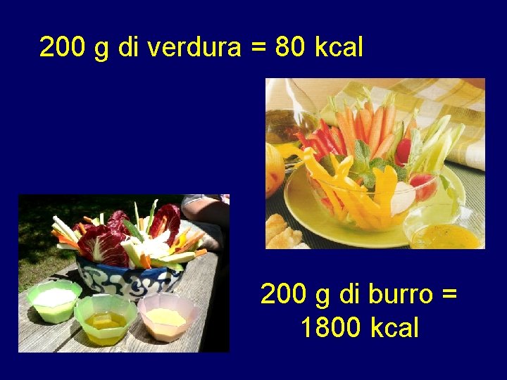 200 g di verdura = 80 kcal 200 g di burro = 1800 kcal