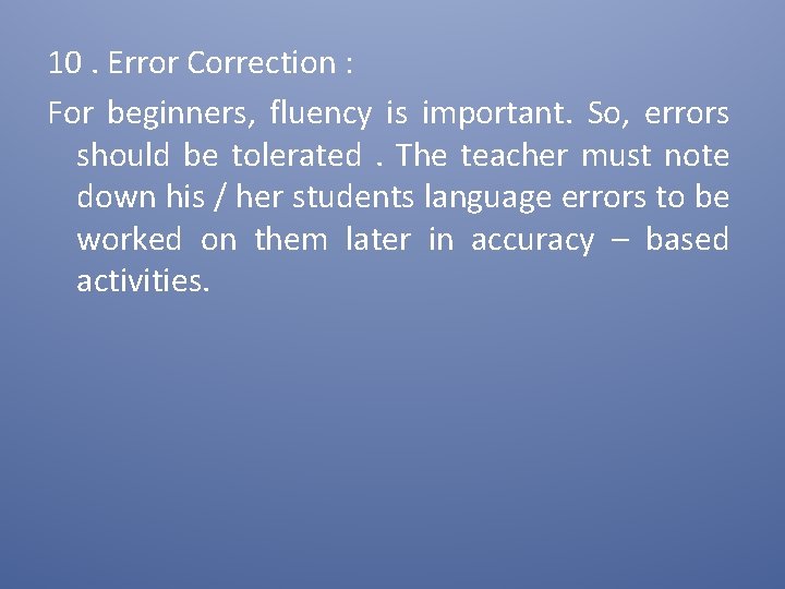 10. Error Correction : For beginners, fluency is important. So, errors should be tolerated.