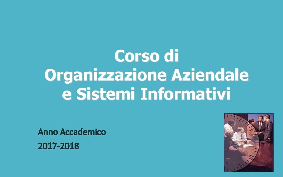 Corso di Organizzazione Aziendale e Sistemi Informativi Anno Accademico 2017 -2018 