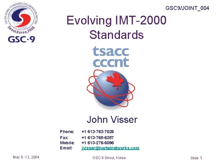GSC 9/JOINT_004 Evolving IMT-2000 Standards John Visser Phone: Fax: Mobile: Email: May 9 -13,
