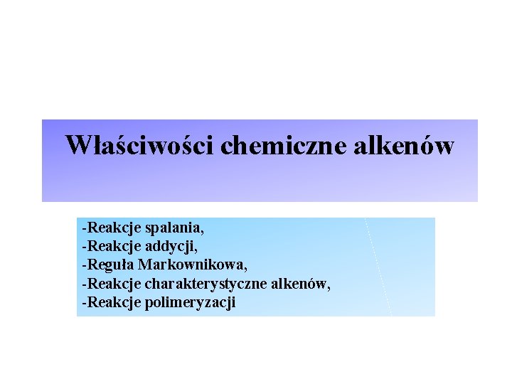 Właściwości chemiczne alkenów -Reakcje spalania, -Reakcje addycji, -Reguła Markownikowa, -Reakcje charakterystyczne alkenów, -Reakcje polimeryzacji