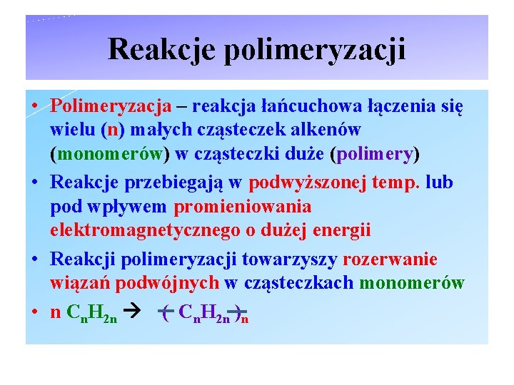 Reakcje polimeryzacji • Polimeryzacja – reakcja łańcuchowa łączenia się wielu (n) małych cząsteczek alkenów
