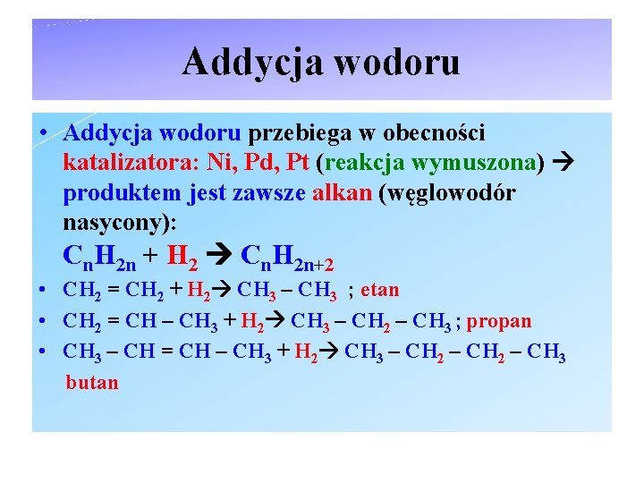 Addycja wodoru • Addycja wodoru przebiega w obecności katalizatora: Ni, Pd, Pt (reakcja wymuszona)