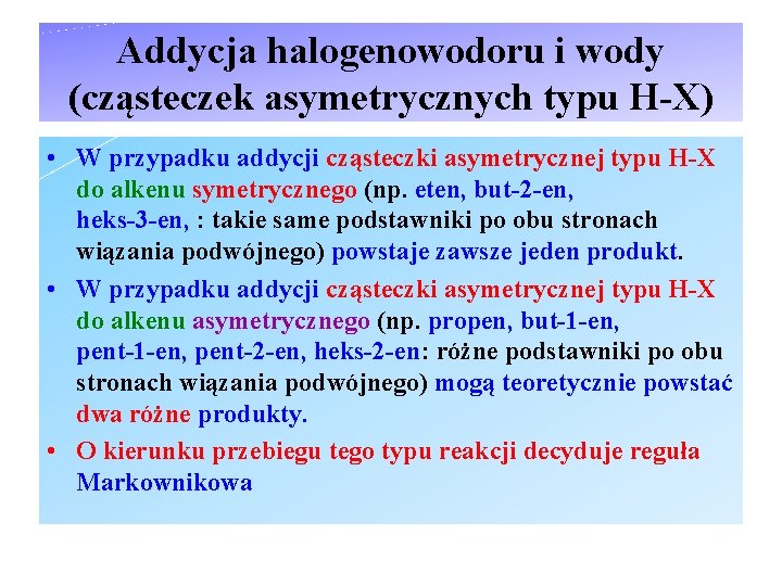 Addycja halogenowodoru i wody (cząsteczek asymetrycznych typu H-X) • W przypadku addycji cząsteczki asymetrycznej