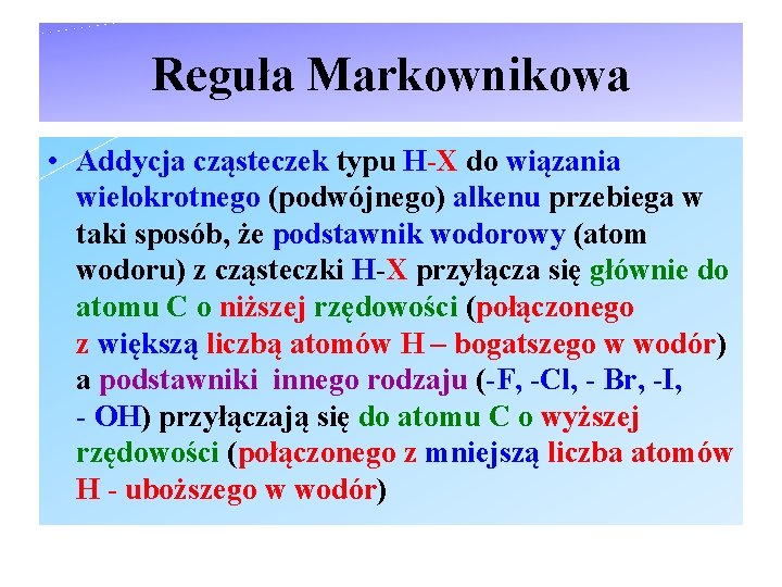 Reguła Markownikowa • Addycja cząsteczek typu H-X do wiązania wielokrotnego (podwójnego) alkenu przebiega w