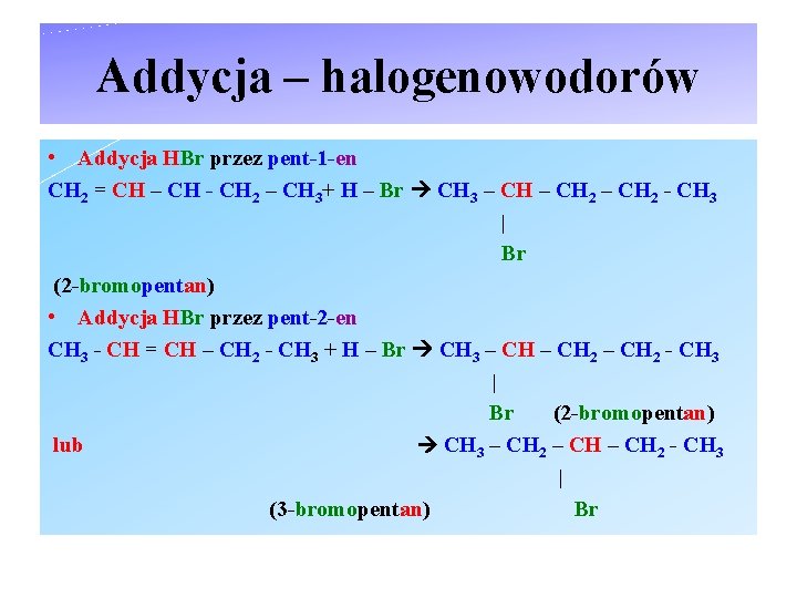 Addycja – halogenowodorów • Addycja HBr przez pent-1 -en CH 2 = CH –