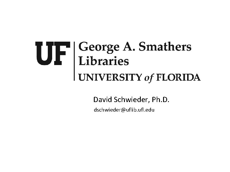 David Schwieder, Ph. D. dschwieder@uflib. ufl. edu 