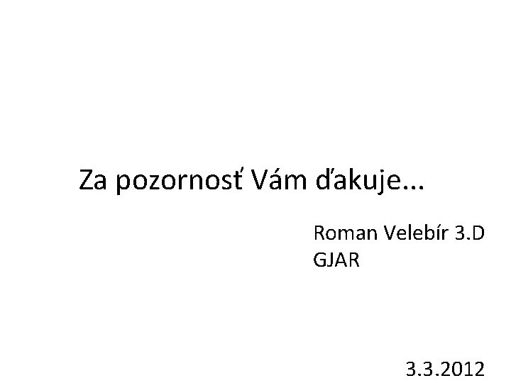 Za pozornosť Vám ďakuje. . . Roman Velebír 3. D GJAR 3. 3. 2012