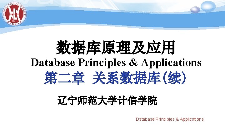 数据库原理及应用 Database Principles & Applications 第二章 关系数据库(续) 辽宁师范大学计信学院 Database Principles & Applications 