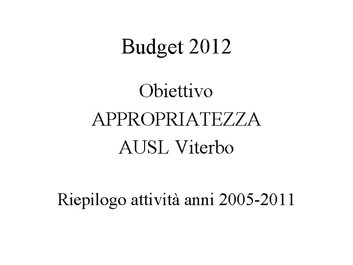 Budget 2012 Obiettivo APPROPRIATEZZA AUSL Viterbo Riepilogo attività anni 2005 -2011 