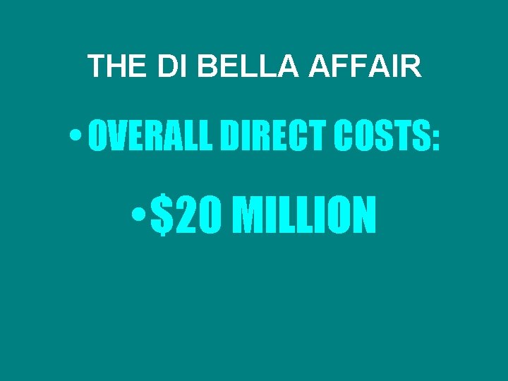 THE DI BELLA AFFAIR • OVERALL DIRECT COSTS: • $20 MILLION 