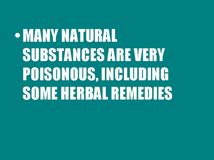  • MANY NATURAL SUBSTANCES ARE VERY POISONOUS, INCLUDING SOME HERBAL REMEDIES 