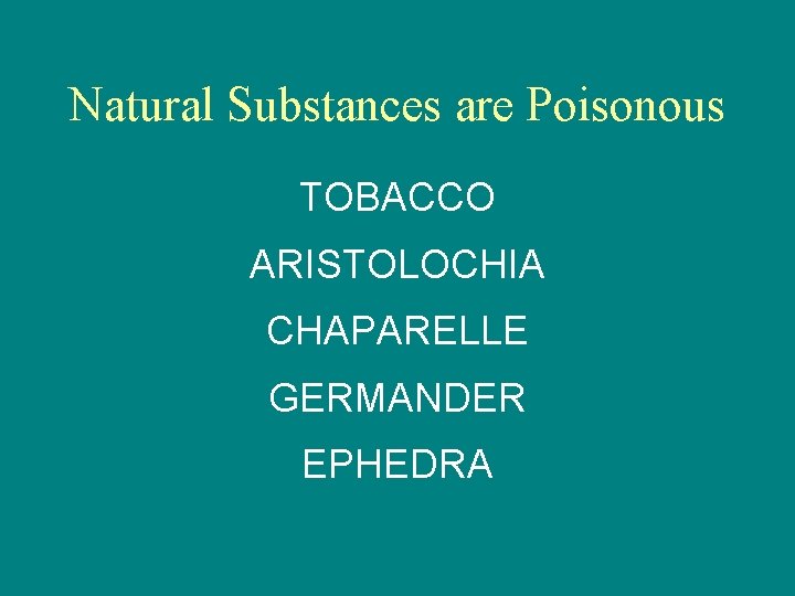 Natural Substances are Poisonous TOBACCO ARISTOLOCHIA CHAPARELLE GERMANDER EPHEDRA 