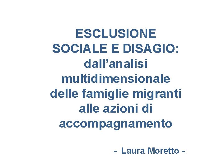 ESCLUSIONE SOCIALE E DISAGIO: dall’analisi multidimensionale delle famiglie migranti alle azioni di accompagnamento -