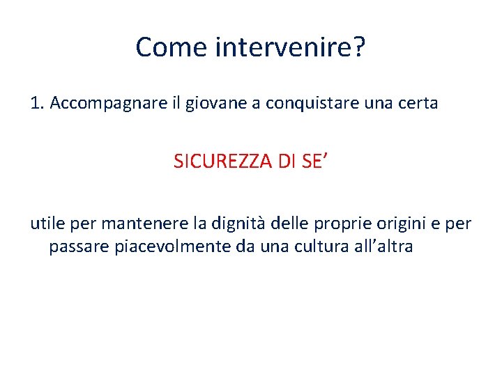 Come intervenire? 1. Accompagnare il giovane a conquistare una certa SICUREZZA DI SE’ utile