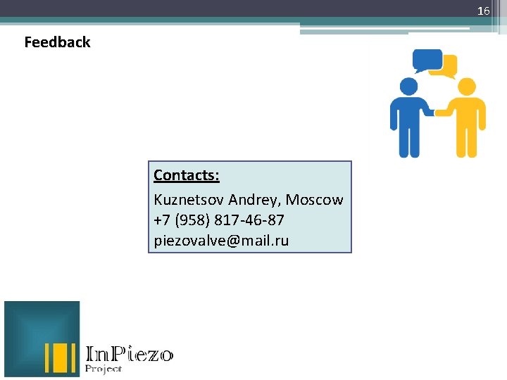 16 Feedback Contacts: Kuznetsov Andrey, Moscow +7 (958) 817 -46 -87 piezovalve@mail. ru 