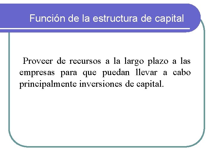 Función de la estructura de capital Proveer de recursos a la largo plazo a