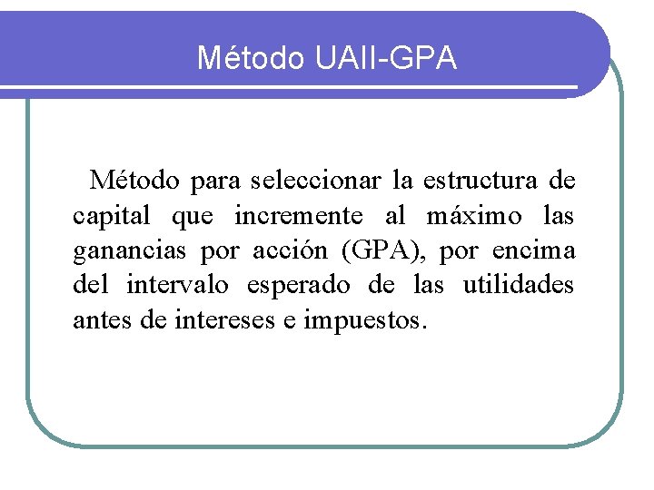 Método UAII-GPA Método para seleccionar la estructura de capital que incremente al máximo las