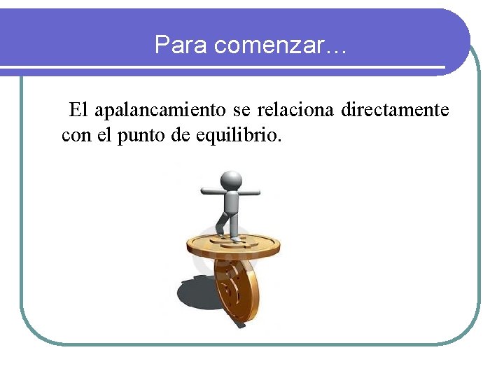 Para comenzar… El apalancamiento se relaciona directamente con el punto de equilibrio. 