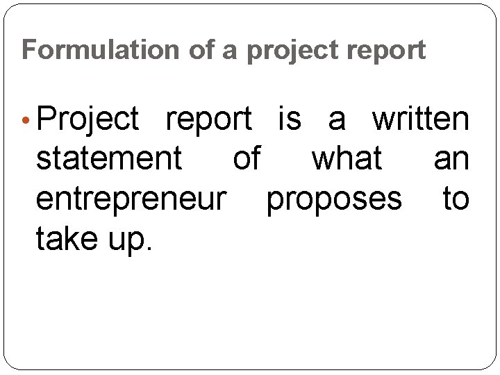 Formulation of a project report • Project report is a written statement of what