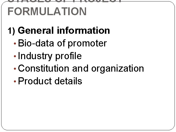 STAGES OF PROJECT FORMULATION 1) General information • Bio-data of promoter • Industry profile