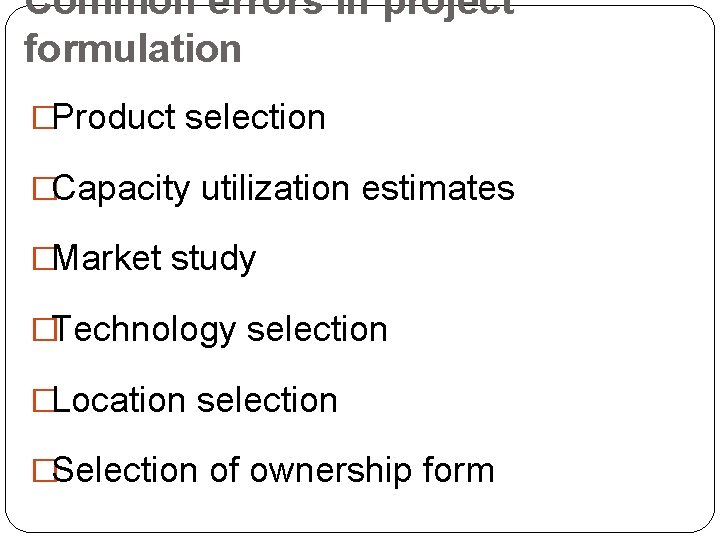 Common errors in project formulation �Product selection �Capacity utilization estimates �Market study �Technology selection